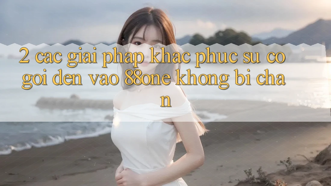 2. Các giải pháp khắc phục sự cố gọi đến - Vào 88one không bị chặn