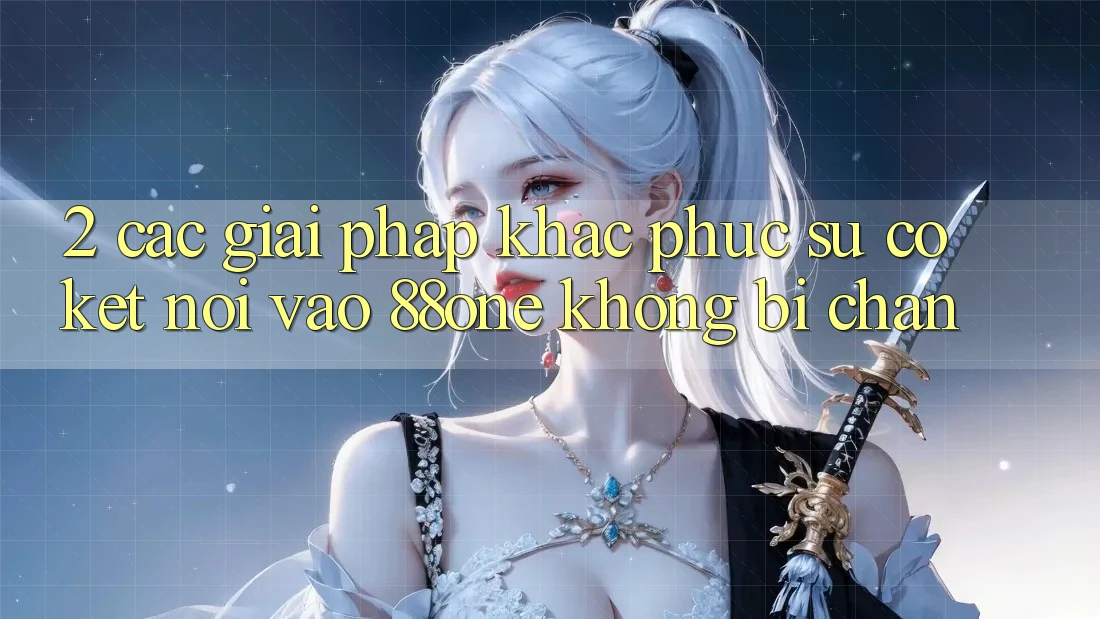 2. Các giải pháp khắc phục sự cố kết nối - Vào 88one không bị chặn