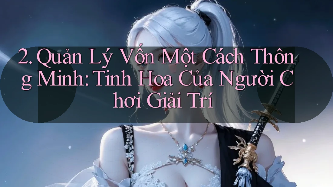 2. Quản Lý Vốn Một Cách Thông Minh: Tinh Hoa Của Người Chơi Giải Trí
