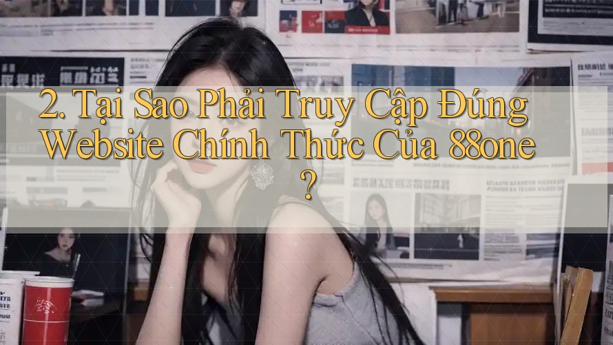 2. Tại Sao Phải Truy Cập Đúng Website Chính Thức Của 88one?