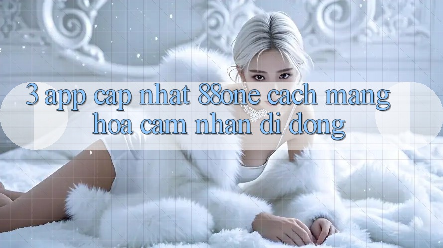 3. App cập nhật 88one - Cách mạng hóa cảm nhận di động