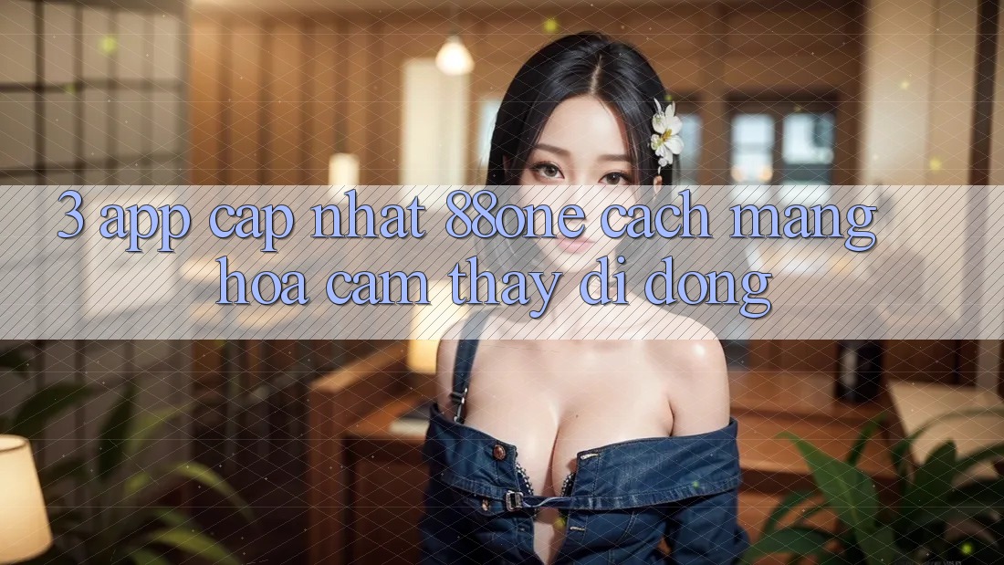 3. App cập nhật 88one - Cách mạng hóa cảm thấy di động