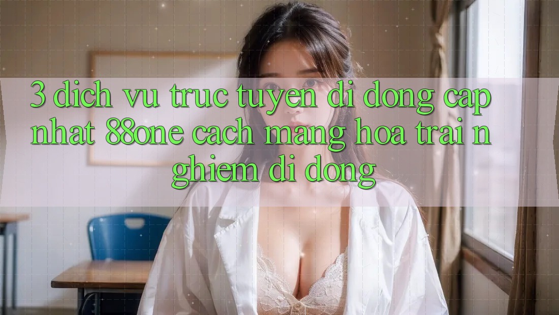 3. Dịch vụ trực tuyến di động cập nhật 88one - Cách mạng hóa trải nghiệm di động
