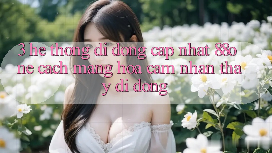 3. Hệ thống di động cập nhật 88one - Cách mạng hóa cảm nhận thấy di động