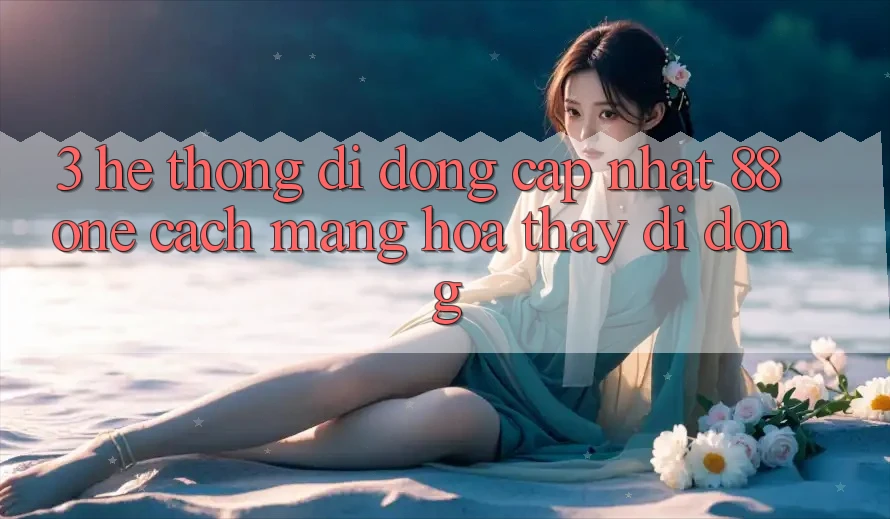 3. Hệ thống di động cập nhật 88one - Cách mạng hóa thấy di động