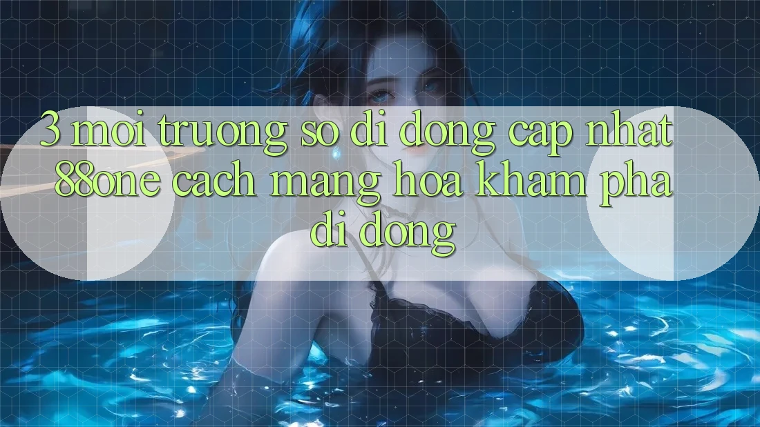 3. Môi trường số di động cập nhật 88one - Cách mạng hóa khám phá di động