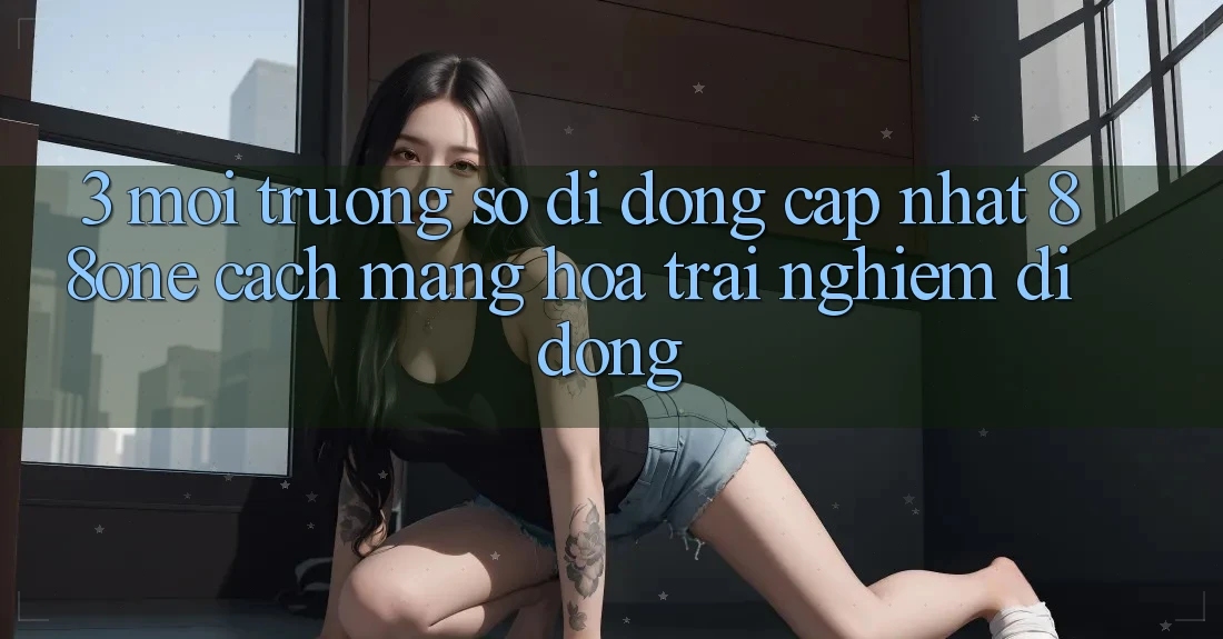 3. Môi trường số di động cập nhật 88one - Cách mạng hóa trải nghiệm di động