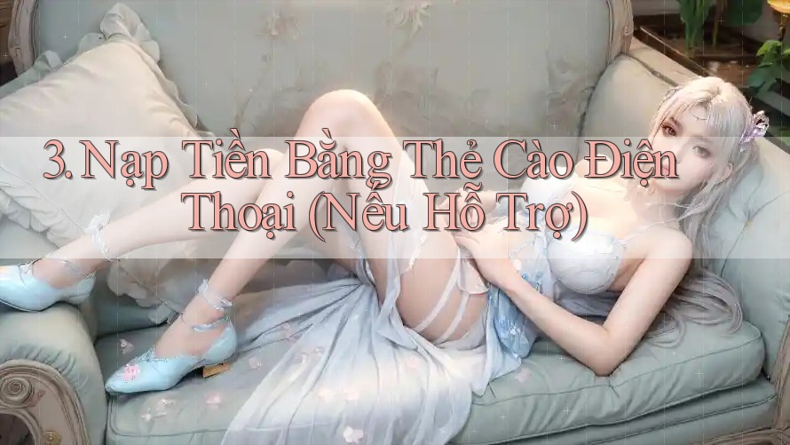 3. Nạp Tiền Bằng Thẻ Cào Điện Thoại (Nếu Hỗ Trợ)