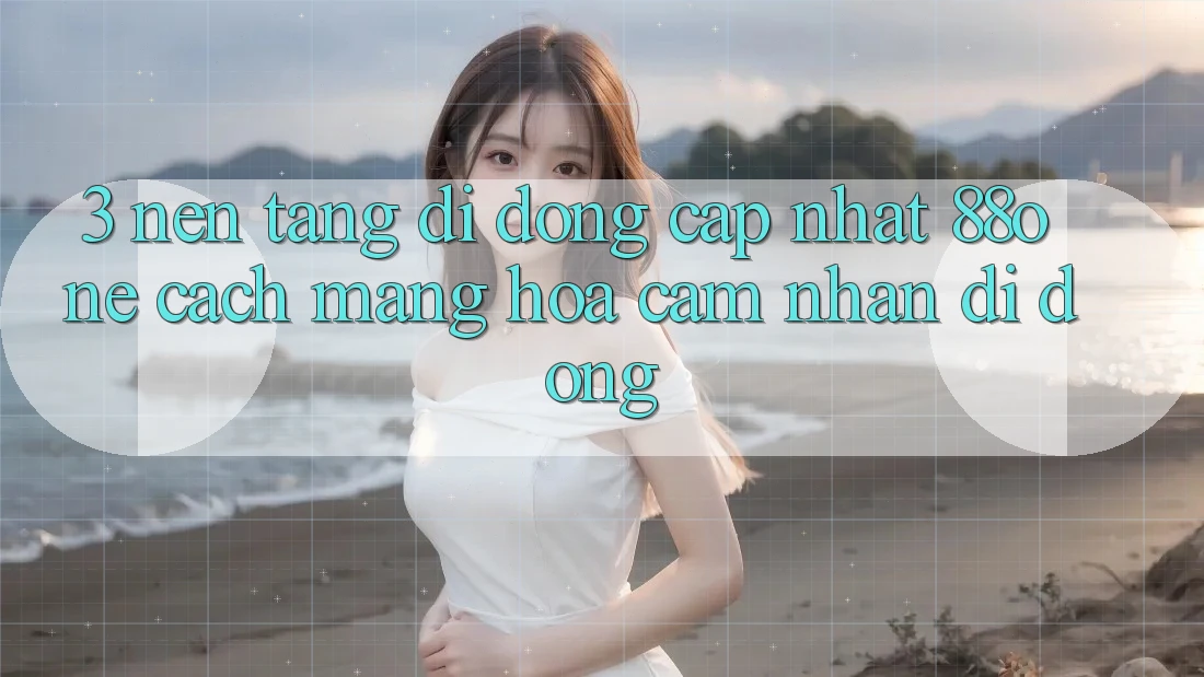 3. Nền tảng di động cập nhật 88one - Cách mạng hóa cảm nhận di động