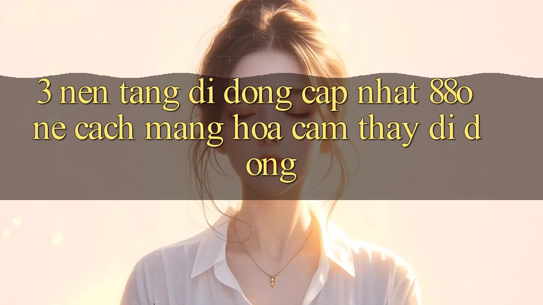 3. Nền tảng di động cập nhật 88one - Cách mạng hóa cảm thấy di động