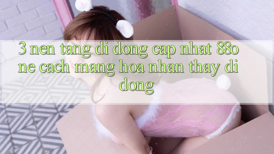 3. Nền tảng di động cập nhật 88one - Cách mạng hóa nhận thấy di động