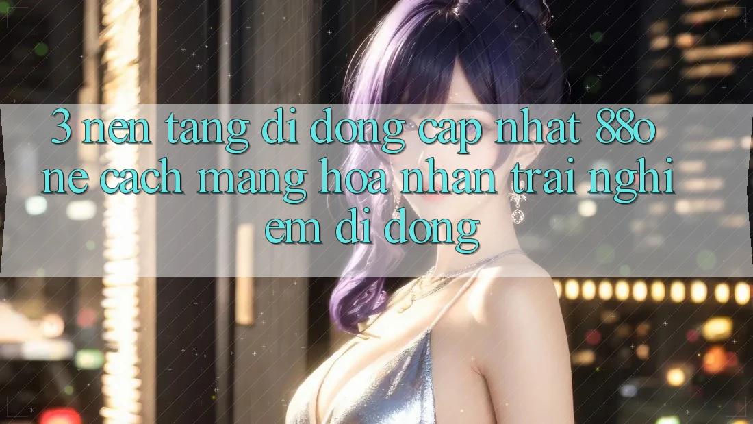 3. Nền tảng di động cập nhật 88one - Cách mạng hóa nhận trải nghiệm di động