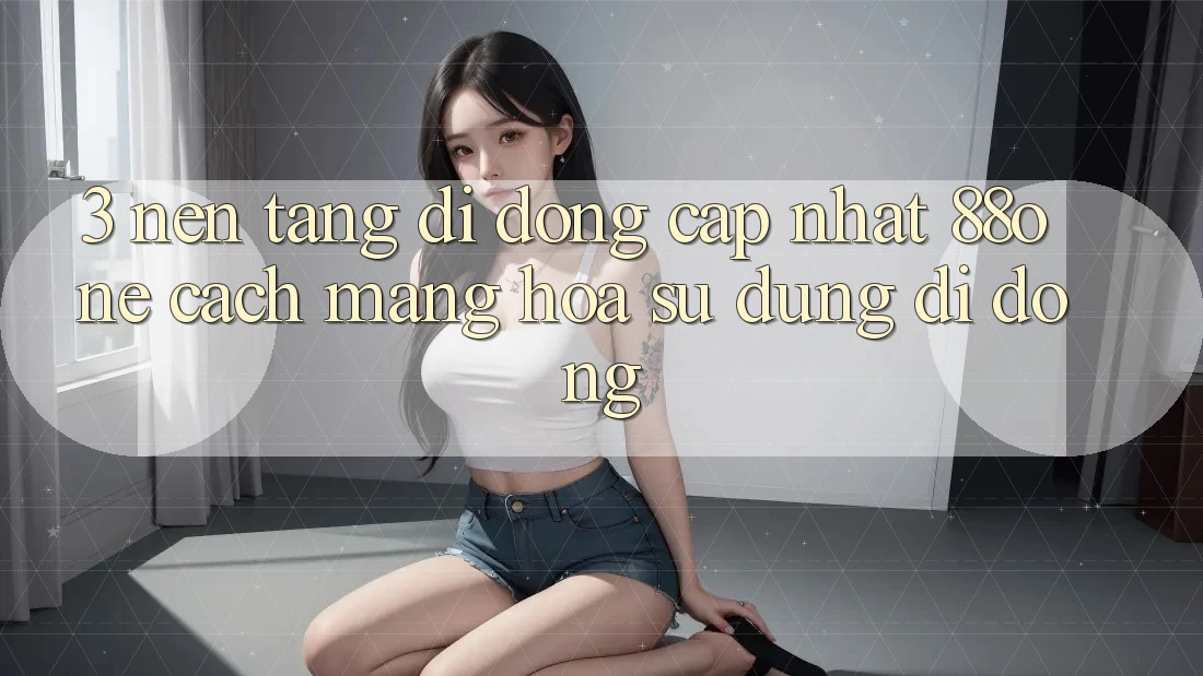 3. Nền tảng di động cập nhật 88one - Cách mạng hóa sử dụng di động