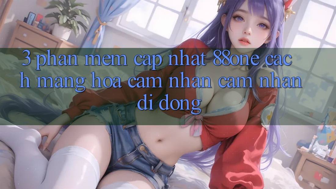3. Phần mềm cập nhật 88one - Cách mạng hóa cảm nhận cảm nhận di động