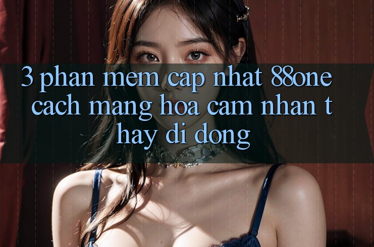 3. Phần mềm cập nhật 88one - Cách mạng hóa cảm nhận thấy di động