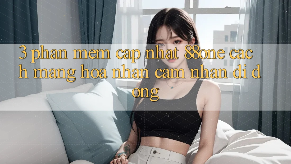 3. Phần mềm cập nhật 88one - Cách mạng hóa nhận cảm nhận di động