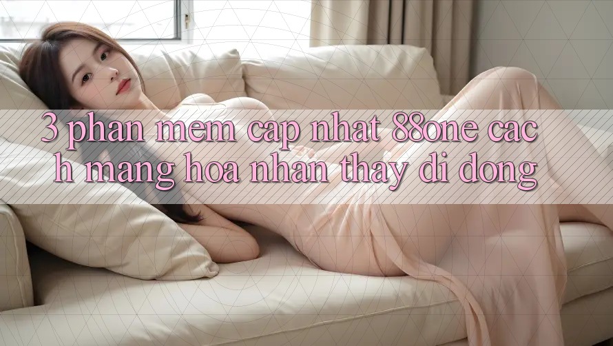 3. Phần mềm cập nhật 88one - Cách mạng hóa nhận thấy di động