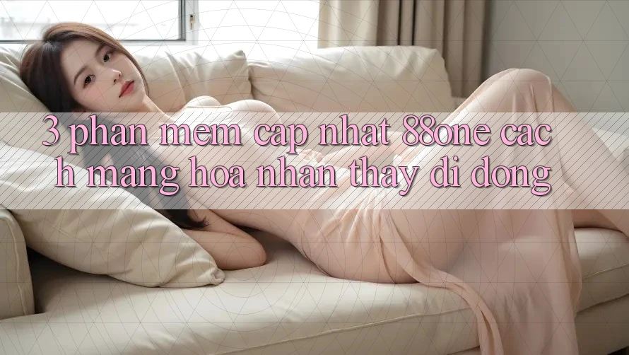 3. Phần mềm cập nhật 88one - Cách mạng hóa nhận thấy di động