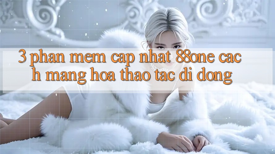3. Phần mềm cập nhật 88one - Cách mạng hóa thao tác di động