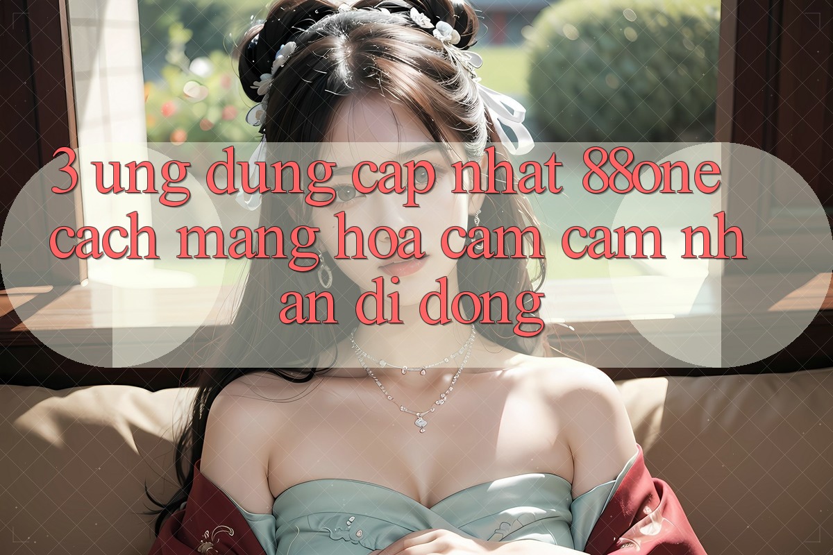 3. Ứng dụng cập nhật 88one - Cách mạng hóa cảm cảm nhận di động
