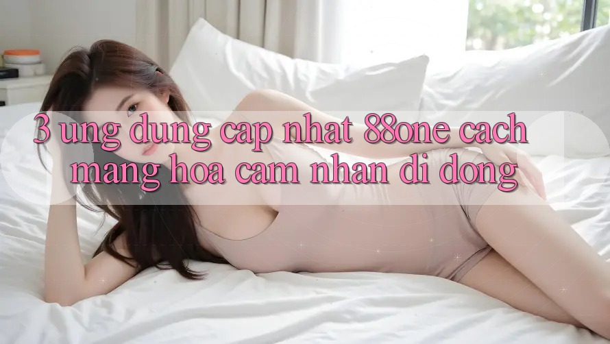 3. Ứng dụng cập nhật 88one - Cách mạng hóa cảm nhận di động