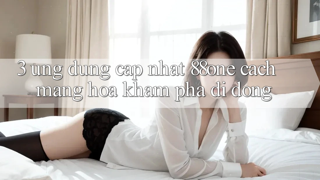 3. Ứng dụng cập nhật 88one - Cách mạng hóa khám phá di động