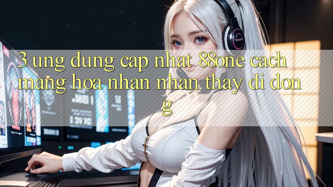 3. Ứng dụng cập nhật 88one - Cách mạng hóa nhận nhận thấy di động