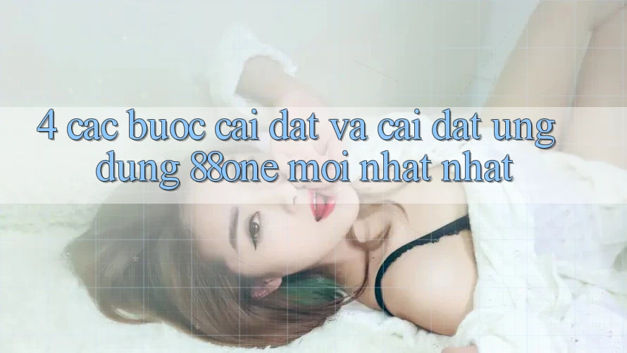 4. Các bước cài đặt và cài đặt ứng dụng 88one mới nhất nhất