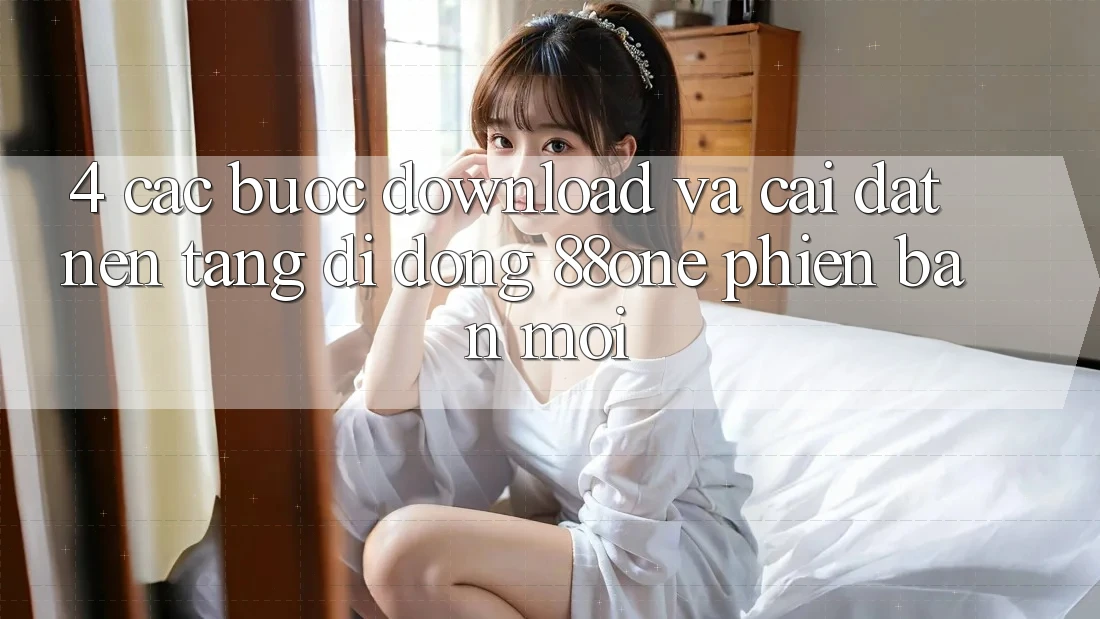 4. Các bước download và cài đặt nền tảng di động 88one phiên bản mới