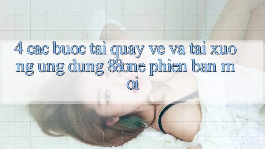 4. Các bước tải quay về và tải xuống ứng dụng 88one phiên bản mới