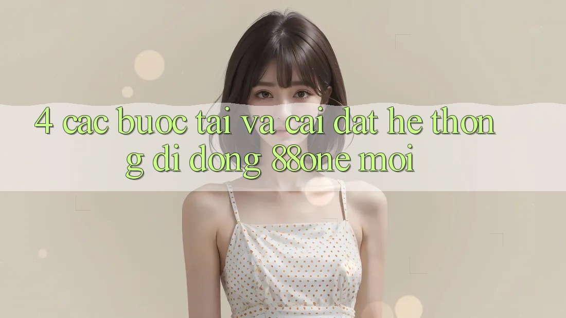 4. Các bước tải và cài đặt hệ thống di động 88one mới