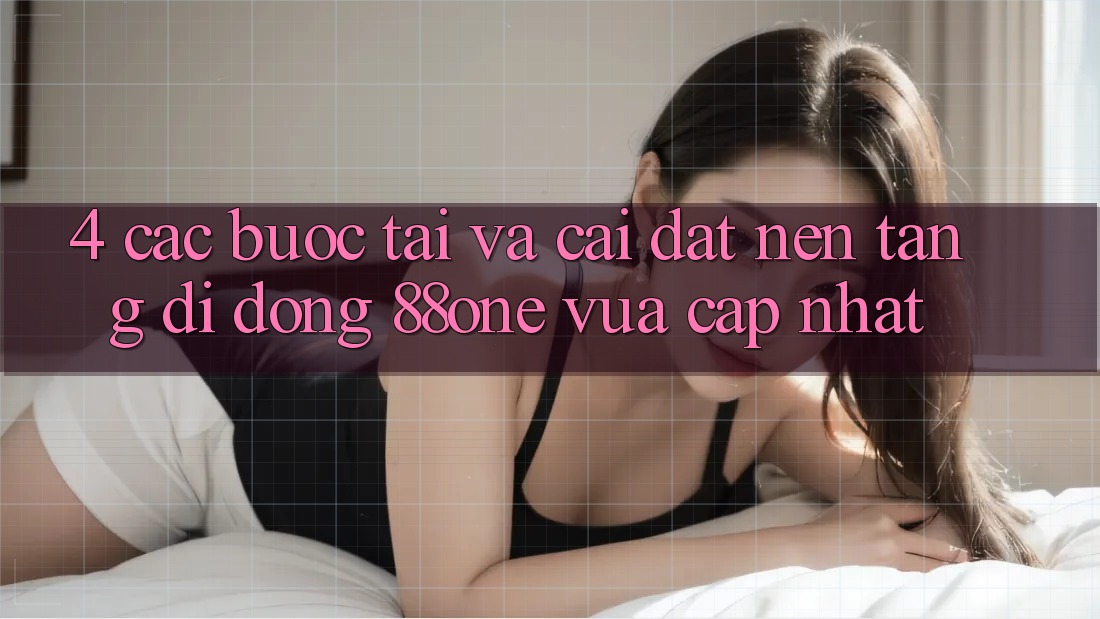 4. Các bước tải và cài đặt nền tảng di động 88one vừa cập nhật
