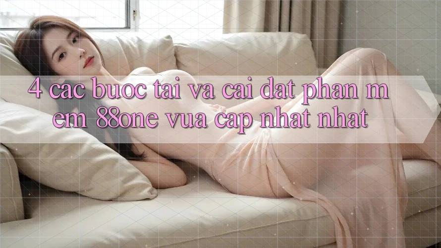 4. Các bước tải và cài đặt phần mềm 88one vừa cập nhật nhất