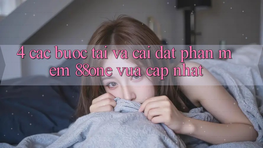 4. Các bước tải và cài đặt phần mềm 88one vừa cập nhật