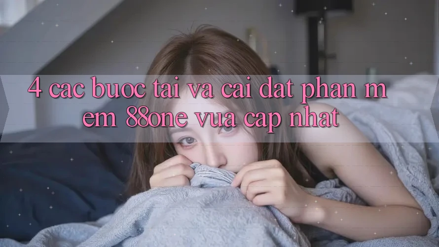 4. Các bước tải và cài đặt phần mềm 88one vừa cập nhật