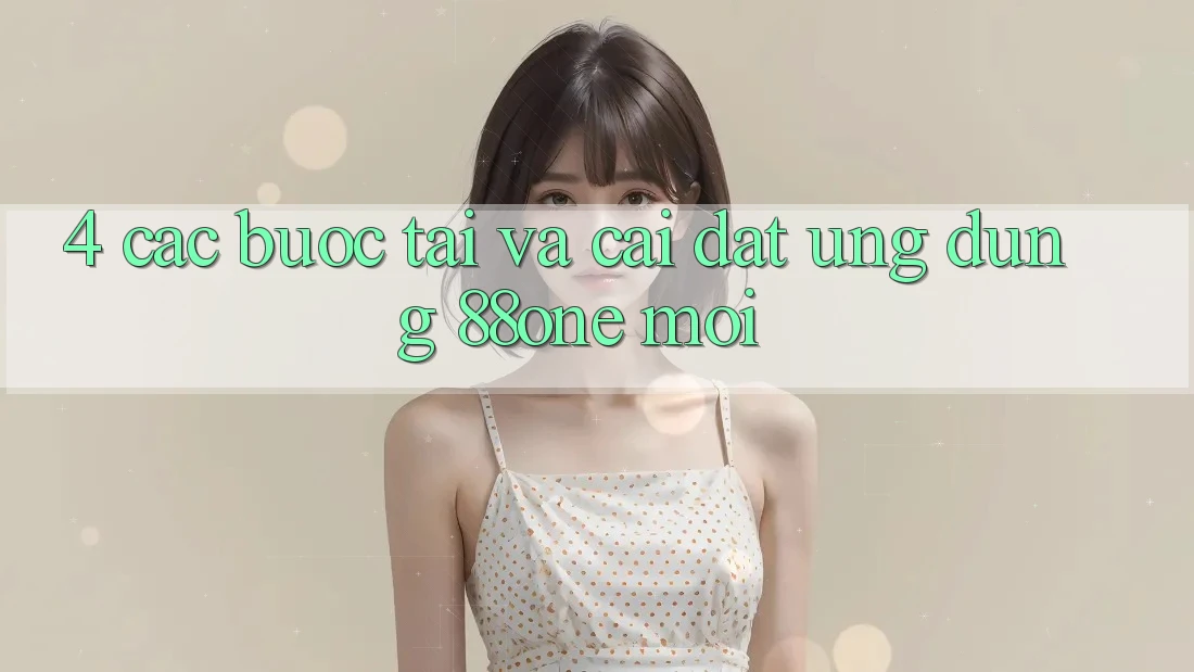 4. Các bước tải và cài đặt ứng dụng 88one mới