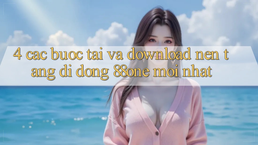 4. Các bước tải và download nền tảng di động 88one mới nhất