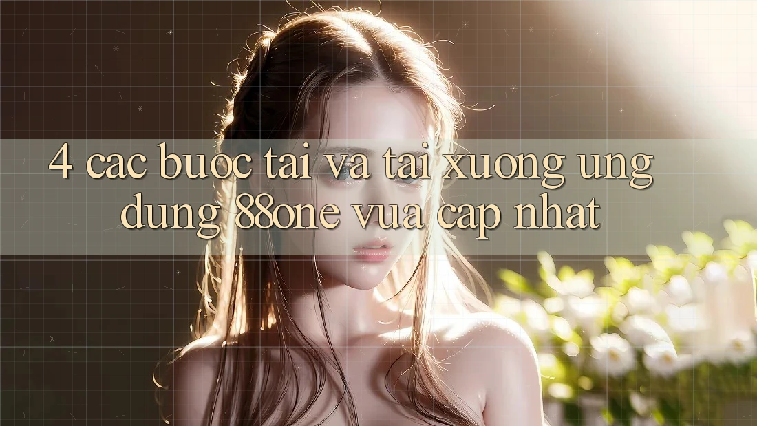 4. Các bước tải và tải xuống ứng dụng 88one vừa cập nhật