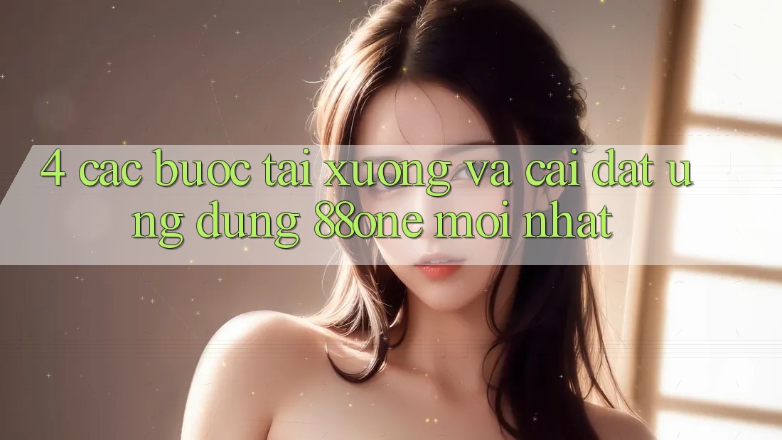 4. Các bước tải xuống và cài đặt ứng dụng 88one mới nhất