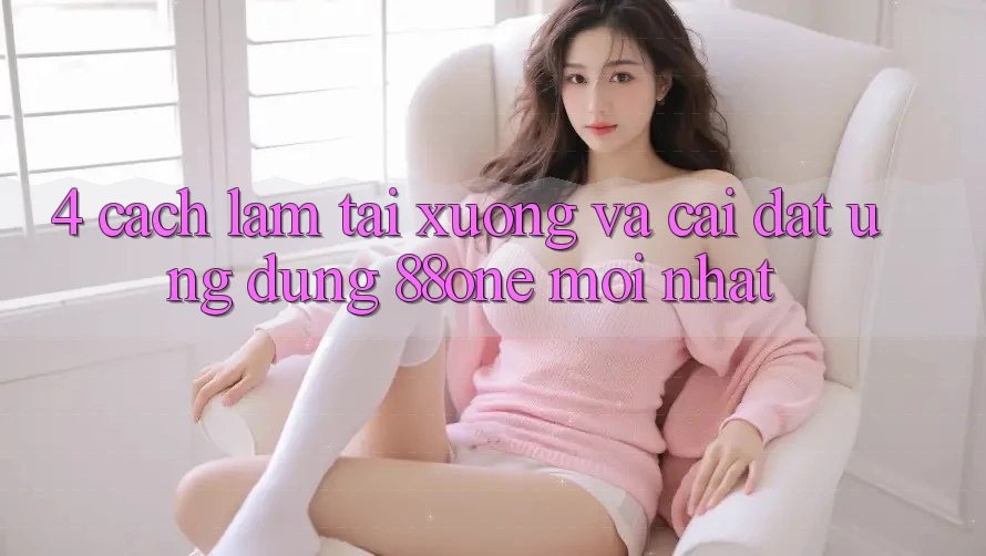 4. Cách làm tải xuống và cài đặt ứng dụng 88one mới nhất