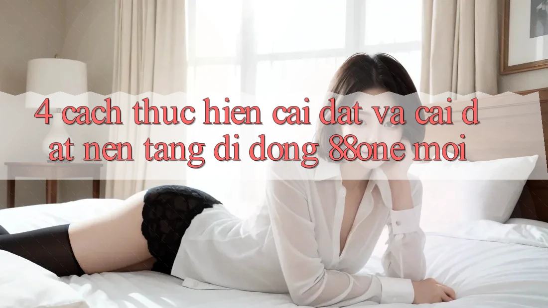 4. Cách thực hiện cài đặt và cài đặt nền tảng di động 88one mới