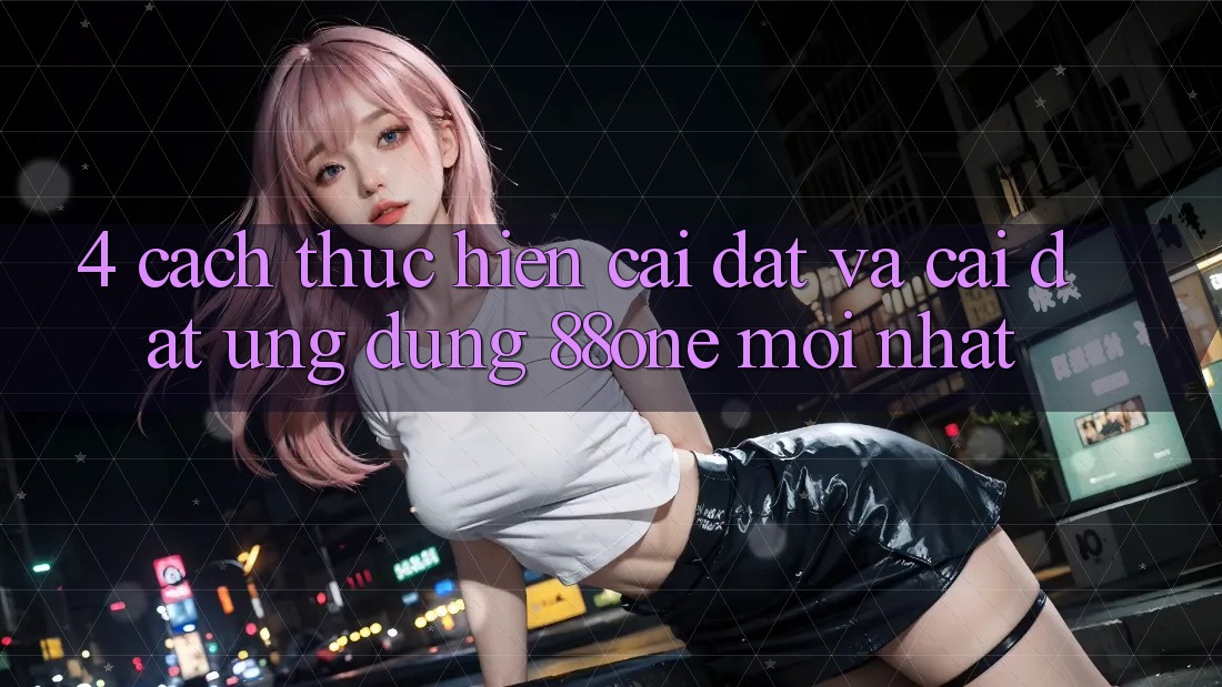 4. Cách thực hiện cài đặt và cài đặt ứng dụng 88one mới nhất