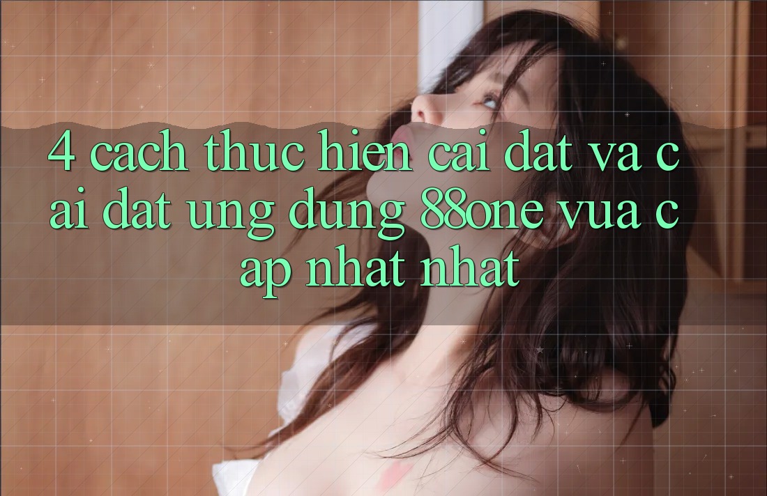 4. Cách thực hiện cài đặt và cài đặt ứng dụng 88one vừa cập nhật nhất