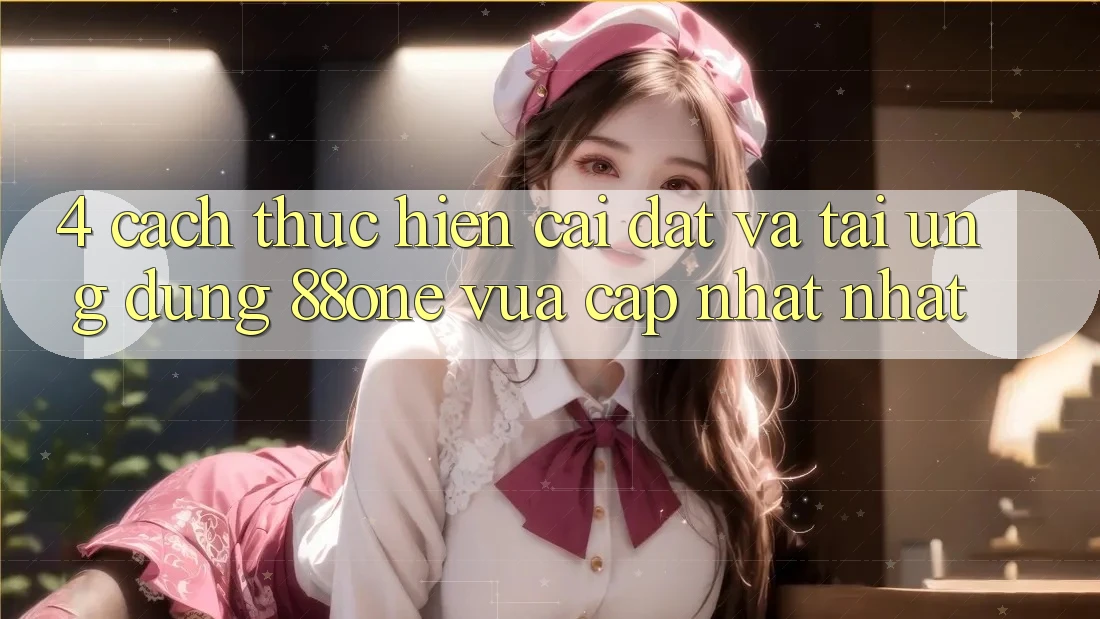 4. Cách thực hiện cài đặt và tải ứng dụng 88one vừa cập nhật nhất