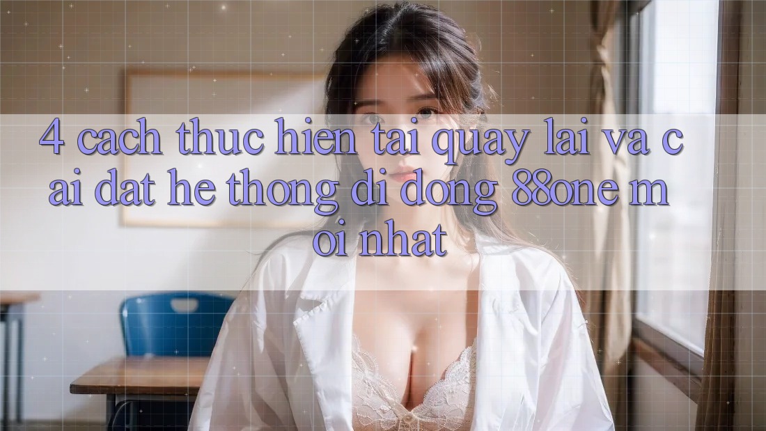 4. Cách thực hiện tải quay lại và cài đặt hệ thống di động 88one mới nhất