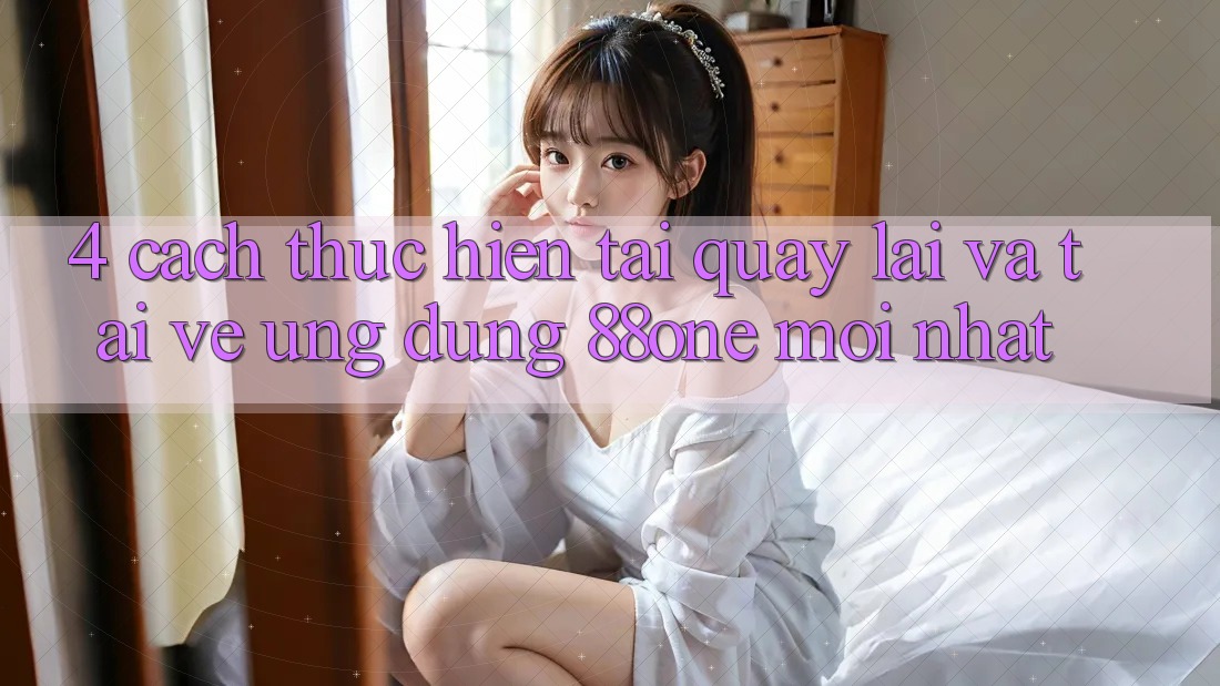 4. Cách thực hiện tải quay lại và tải về ứng dụng 88one mới nhất