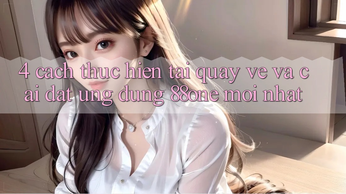 4. Cách thực hiện tải quay về và cài đặt ứng dụng 88one mới nhất