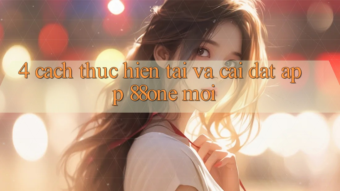 4. Cách thực hiện tải và cài đặt app 88one mới