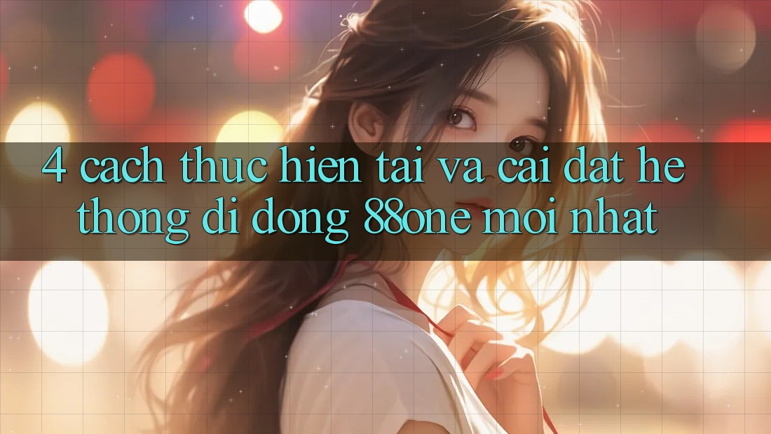 4. Cách thực hiện tải và cài đặt hệ thống di động 88one mới nhất
