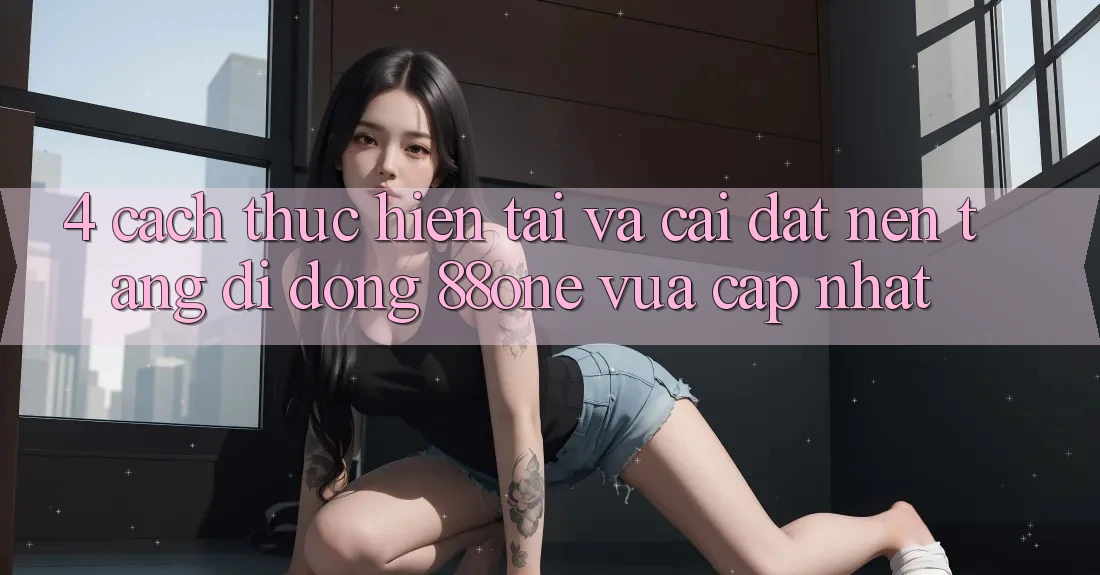 4. Cách thực hiện tải và cài đặt nền tảng di động 88one vừa cập nhật